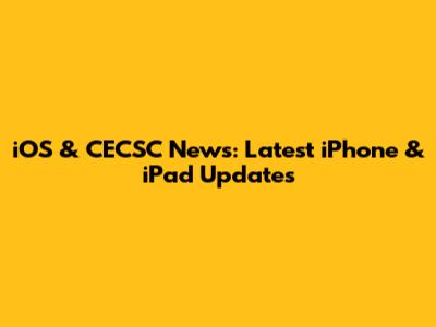 iOS & CECSC News: Latest iPhone & iPad Updates