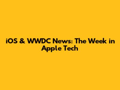 iOS & WWDC News: The Week in Apple Tech
