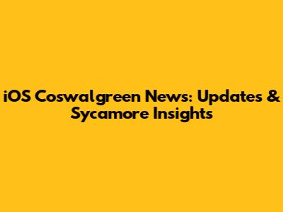 iOS Coswalgreen News: Updates & Sycamore Insights