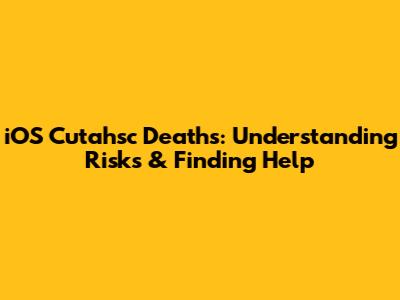 iOS Cutahsc Deaths: Understanding Risks & Finding Help