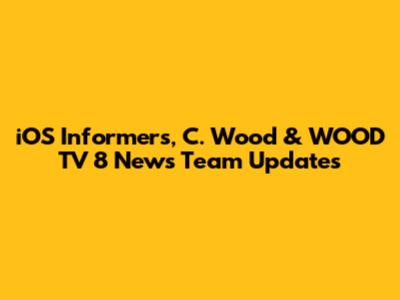 iOS Informers, C. Wood & WOOD TV 8 News Team Updates