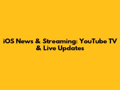 iOS News & Streaming: YouTube TV & Live Updates