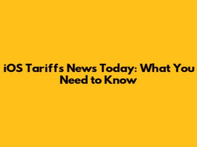 iOS Tariffs News Today: What You Need to Know