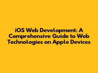 iOS Web Development: A Comprehensive Guide to Web Technologies on Apple Devices