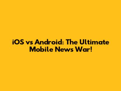 iOS vs Android: The Ultimate Mobile News War!