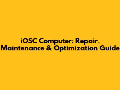 iOSC Computer: Repair, Maintenance & Optimization Guide