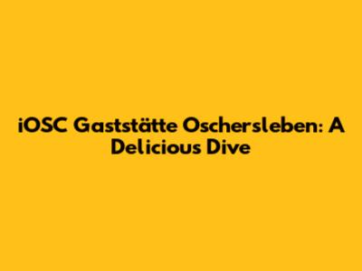 iOSC Gaststätte Oschersleben: A Delicious Dive