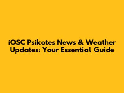 iOSC Psikotes News & Weather Updates: Your Essential Guide