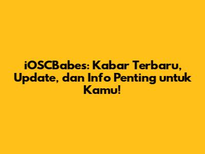 iOSCBabes: Kabar Terbaru, Update, dan Info Penting untuk Kamu!