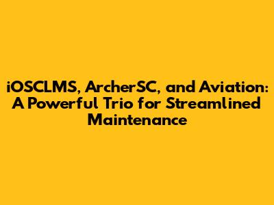 iOSCLMS, ArcherSC, and Aviation: A Powerful Trio for Streamlined Maintenance