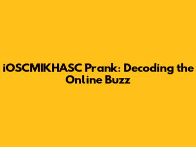 iOSCMIKHASC Prank: Decoding the Online Buzz
