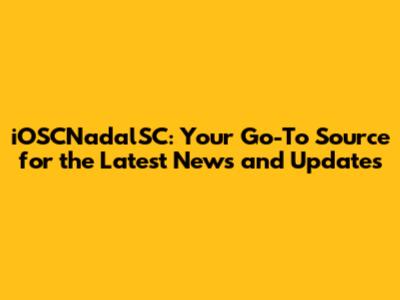 iOSCNadalSC: Your Go-To Source for the Latest News and Updates