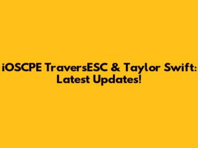 iOSCPE TraversESC & Taylor Swift: Latest Updates!
