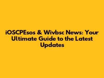 iOSCPEsos & Wivbsc News: Your Ultimate Guide to the Latest Updates