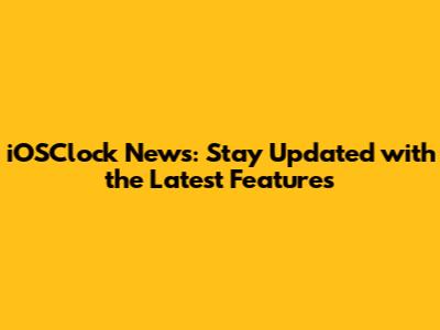 iOSClock News: Stay Updated with the Latest Features