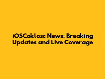 iOSCoklosc News: Breaking Updates and Live Coverage