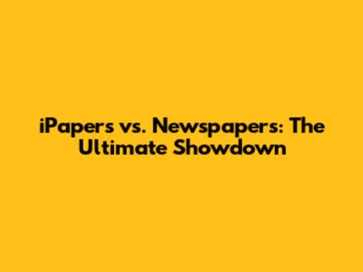 iPapers vs. Newspapers: The Ultimate Showdown