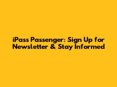 iPass Passenger: Sign Up for Newsletter & Stay Informed