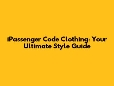 iPassenger Code Clothing: Your Ultimate Style Guide