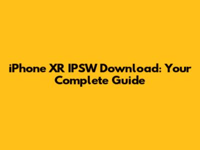 iPhone XR IPSW Download: Your Complete Guide
