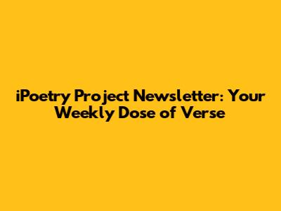 iPoetry Project Newsletter: Your Weekly Dose of Verse