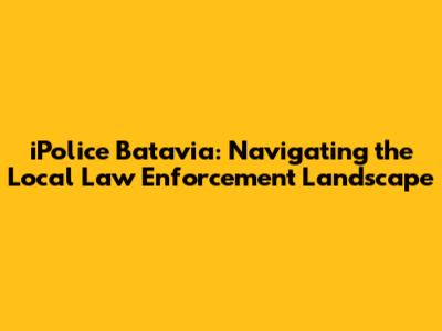 iPolice Batavia: Navigating the Local Law Enforcement Landscape