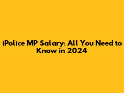 iPolice MP Salary: All You Need to Know in 2024