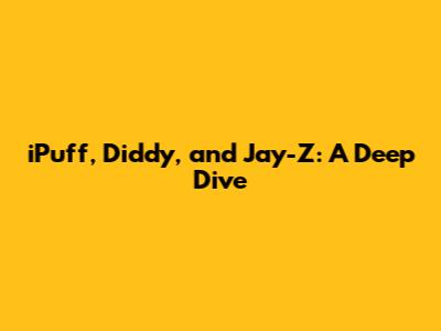 iPuff, Diddy, and Jay-Z: A Deep Dive