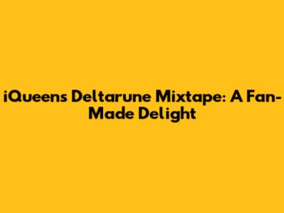 iQueen's Deltarune Mixtape: A Fan-Made Delight