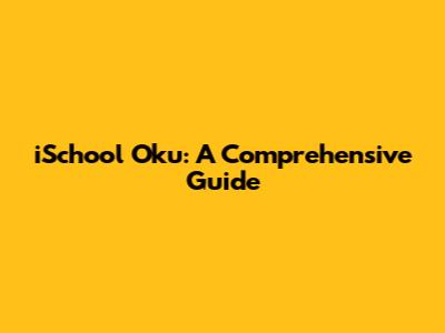 iSchool Oku: A Comprehensive Guide