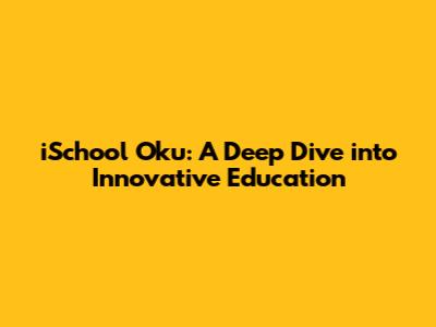 iSchool Oku: A Deep Dive into Innovative Education