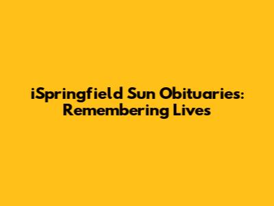 iSpringfield Sun Obituaries: Remembering Lives