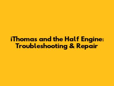iThomas and the Half Engine: Troubleshooting & Repair