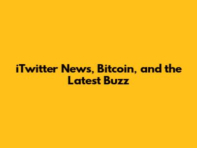 iTwitter News, Bitcoin, and the Latest Buzz