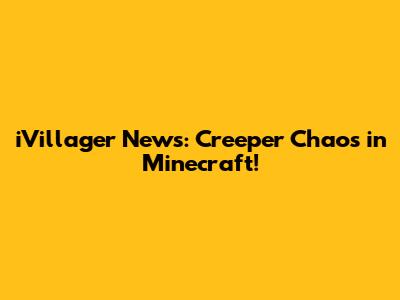 iVillager News: Creeper Chaos in Minecraft!
