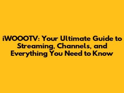 iWOOOTV: Your Ultimate Guide to Streaming, Channels, and Everything You Need to Know