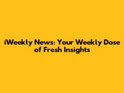 iWeekly News: Your Weekly Dose of Fresh Insights