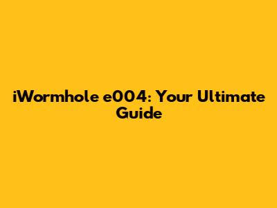 iWormhole e004: Your Ultimate Guide