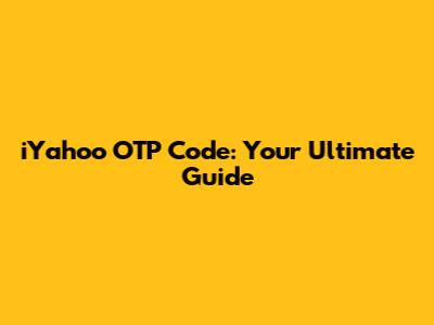 iYahoo OTP Code: Your Ultimate Guide