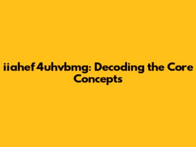 iiahef4uhvbmg: Decoding the Core Concepts