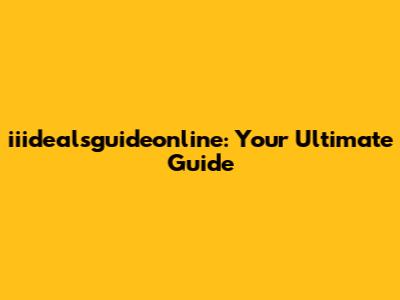 iiidealsguideonline: Your Ultimate Guide