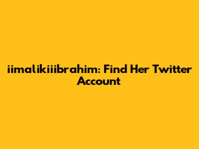 iimalikiiibrahim: Find Her Twitter Account