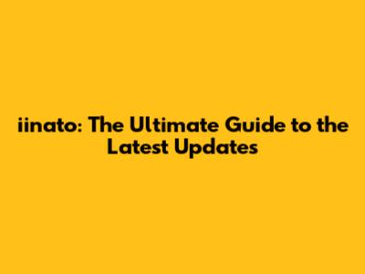iinato: The Ultimate Guide to the Latest Updates