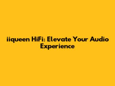 iiqueen HiFi: Elevate Your Audio Experience