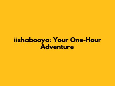 iishabooya: Your One-Hour Adventure