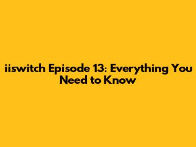 iiswitch Episode 13: Everything You Need to Know