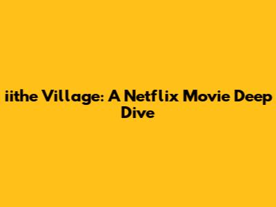 iithe Village: A Netflix Movie Deep Dive