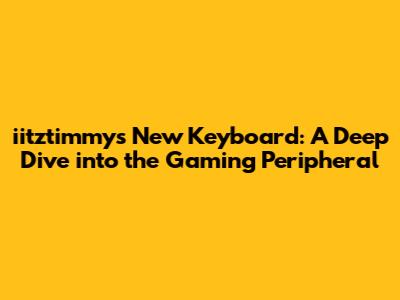 iitztimmy's New Keyboard: A Deep Dive into the Gaming Peripheral