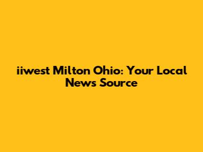 iiwest Milton Ohio: Your Local News Source