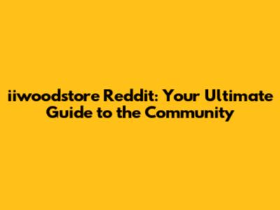 iiwoodstore Reddit: Your Ultimate Guide to the Community